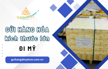 Từ A-Z dịch vụ nhận gửi hàng hóa kích thước lớn đi Mỹ tại Sao Mai Express